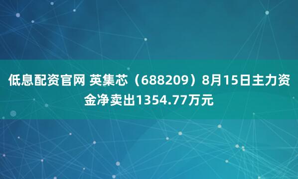 低息配资官网 英集芯（688209）8月15日主力资金净卖出1354.77万元
