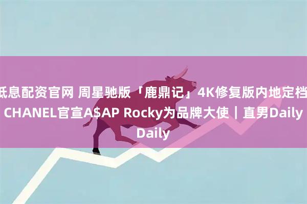 低息配资官网 周星驰版「鹿鼎记」4K修复版内地定档；CHANEL官宣A$AP Rocky为品牌大使｜直男Daily