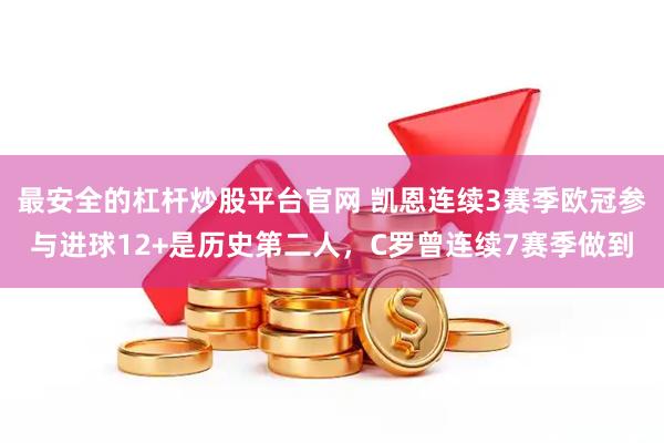 最安全的杠杆炒股平台官网 凯恩连续3赛季欧冠参与进球12+是历史第二人，C罗曾连续7赛季做到